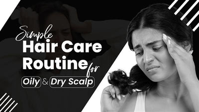 Simple Hair Care Routine for Oily and Dry Scalp